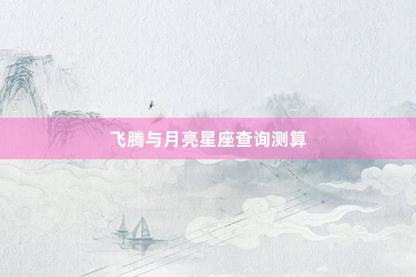 飞腾与月亮星座查询测算