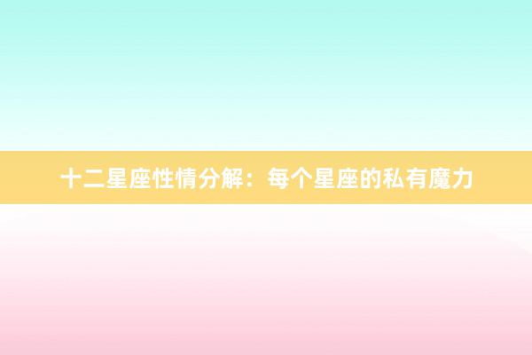 十二星座性情分解：每个星座的私有魔力