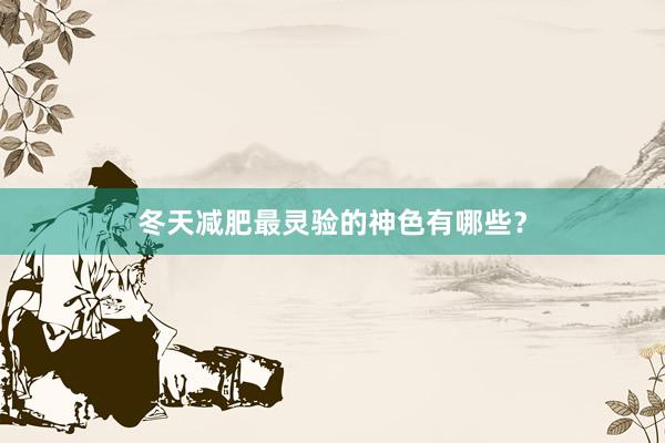 冬天减肥最灵验的神色有哪些？
