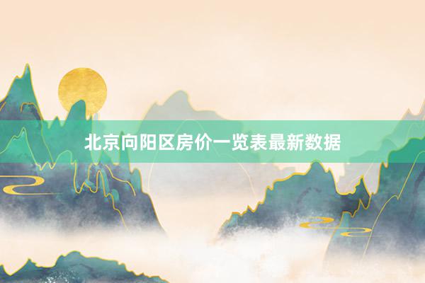北京向阳区房价一览表最新数据